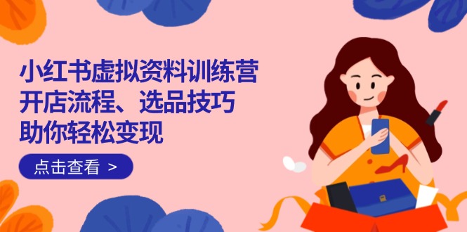 图片[1]-（14372期）小红书的虚似材料夏令营：开店的流程、选款方法一网打尽，帮助你轻轻松松转现-忙忙软件库