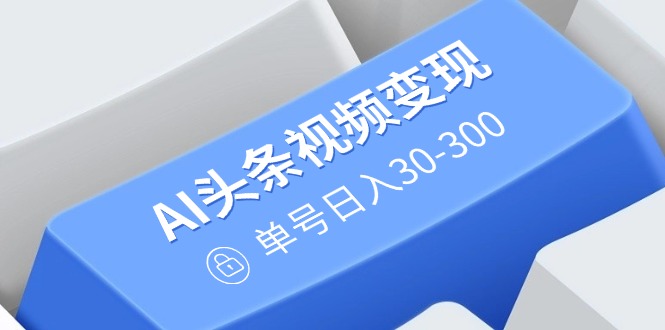 （14375期）AI今日头条视频变现：AI原创设计运送游戏玩法，不用视频剪辑，多平台分发，运单号日入30-300-忙忙软件库