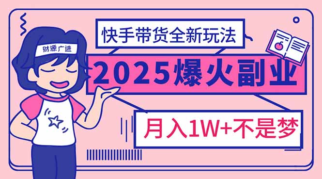 （14275期）2025年爆红副业！快手带货全新玩法，月入1万加不是梦！-忙忙软件库