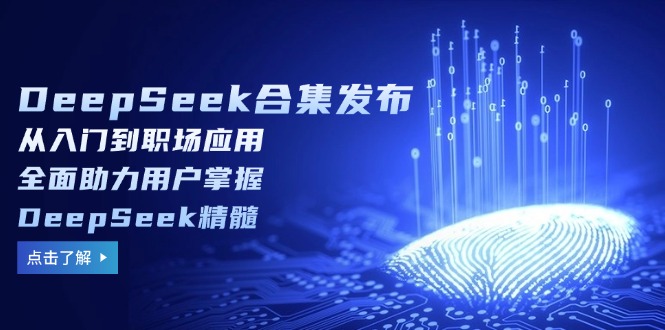 （14281期）DeepSeek合辑公布，从入门到初入职场运用，全面助力客户把握DeepSeek精粹-忙忙软件库