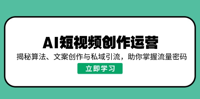 （14287期）AI视频创作经营，揭密优化算法、文案创作与私域引流，帮助你把握总流量登陆密码-忙忙软件库