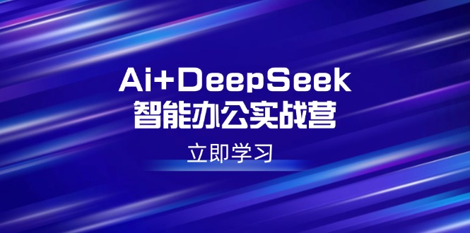 图片[1]-（14291期）Ai DeepSeek在线办公实战营：开启AI创作、设计方案、PPT等高薪职位专业技能-忙忙软件库