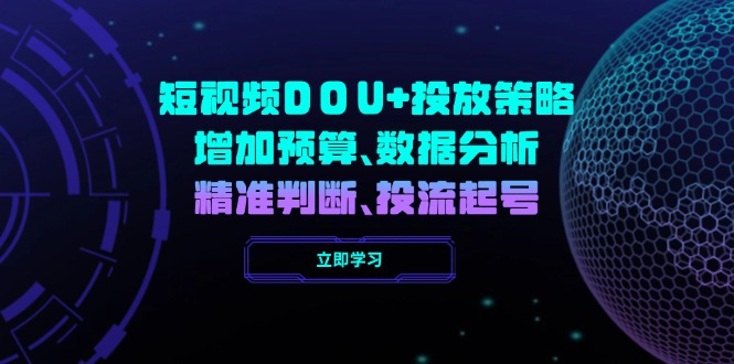 （14288期）小视频DOU 推广策略，提升费用预算、数据统计分析、精准判断，投流养号-忙忙软件库