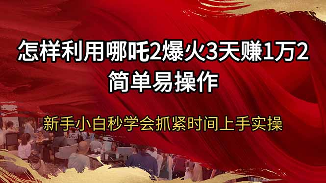 （14245期）怎么利用哪咤2爆红3天赚1万2简单易操作新手入门秒懂得尽早入门实际操作-观竹阁
