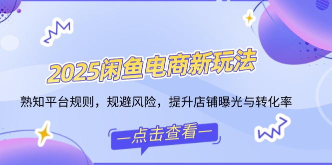 （14232期）2025闲鱼平台电子商务新模式，熟识运营规则，防范风险，提升店铺曝出与转换率-观竹阁