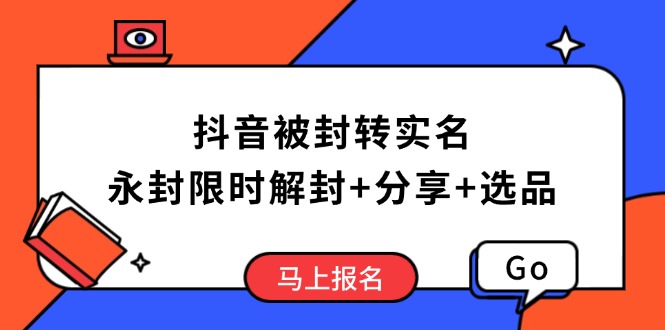 （14195期）抖音被封转实名认证攻略大全，永久封号也可以特惠解除限制，共享解封后高效率选款方法-忙忙软件库