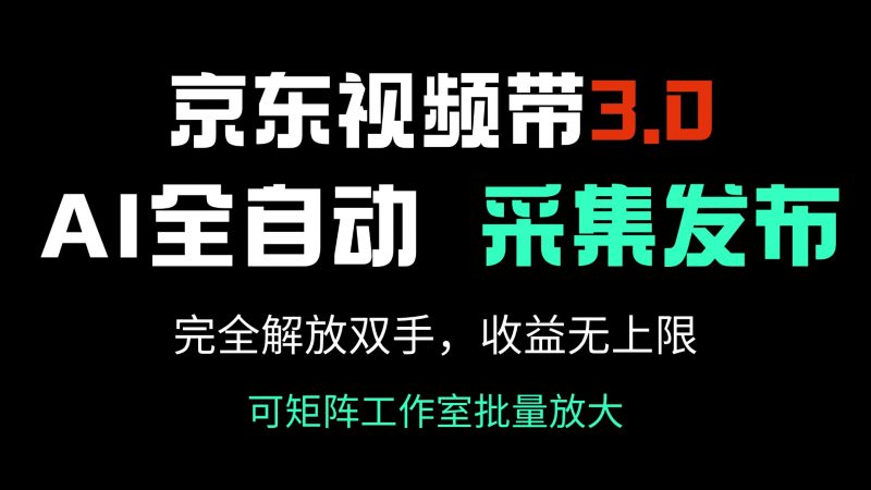 （14262期）京东商城短视频带货3.0，Ai自动式收集＋自动发布，彻底解锁新技能，收益无限制…-忙忙软件库