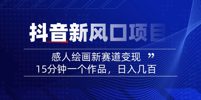 （14421期）2025抖音新蓝海项目：感人至深美术绘画新生态转现，15min一个作品，日入好几百-观竹阁
