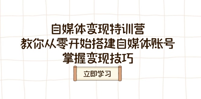 （14419期）自媒体变现夏令营，教大家从零开始构建自媒体号，把握转现方法-观竹阁
