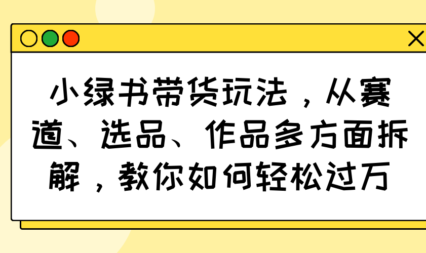 图片[1]-（14537期）小绿书卖货游戏玩法，从跑道、选款、著作各个方面拆卸，手把手教你轻松突破万-忙忙软件库