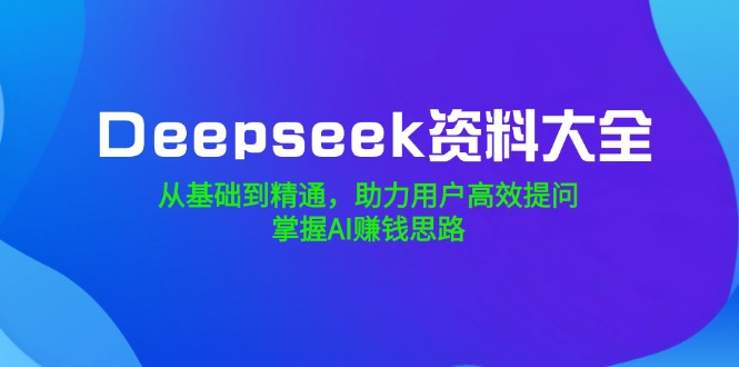 图片[1]-（14331期）Deepseek资料大全，从产品到熟练，助推客户高效率提出问题，把握AI赚钱思路-忙忙软件库