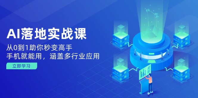 （14218期）AI落地式实战演练课：从0到1帮助你瞬间变成大神，手机就能用，包含多应用领域-观竹阁
