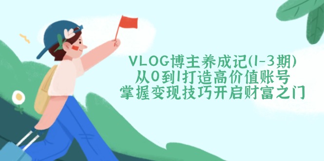 图片[1]-（14541期）VLOG时尚博主养成记（1-3期）从0到1打造出高颜值账户，把握转现方法开启财富之门-观竹阁