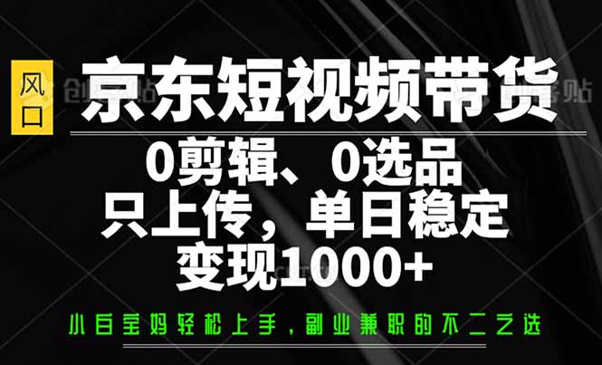 （14304期）京东商城短视频卖货，0视频剪辑，0选款，仅需提交素材内容，单日平稳转现1000-观竹阁