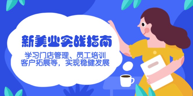 （14253期）新美业实战演练手册，学习培训店铺管理、员工技能培训、客户开拓等，完成稳步发展-观竹阁