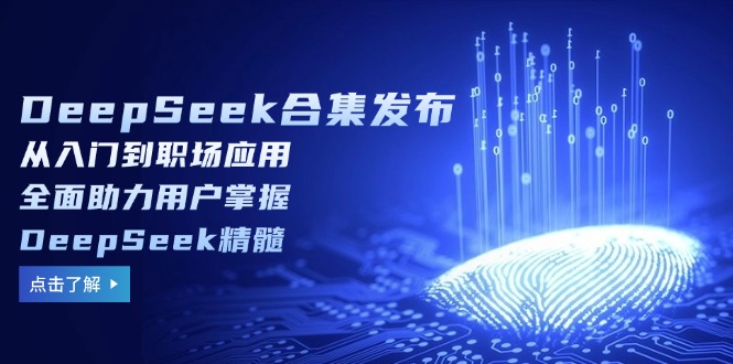 （14281期）DeepSeek合辑公布，从入门到初入职场运用，全面助力客户把握DeepSeek精粹-忙忙软件库
