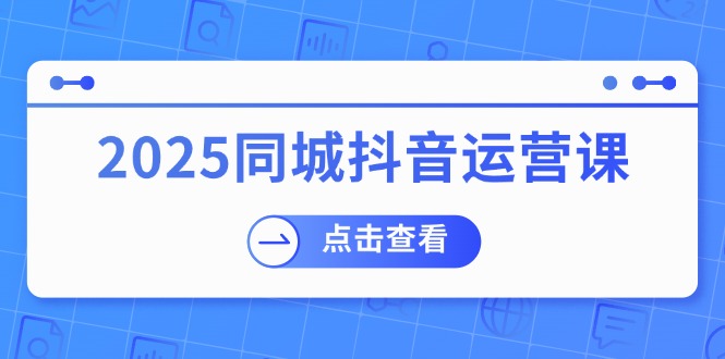 图片[1]-（14286期）2025同城抖音运营课：包含门店赢利，团购价益处，助店家来获得流量-忙忙软件库