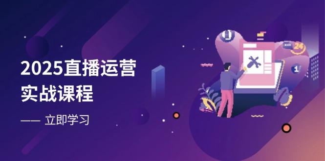 图片[1]-（14276期）2025直播运营实战课程，零基础入门到流量优化，快速提升直播间表现-观竹阁