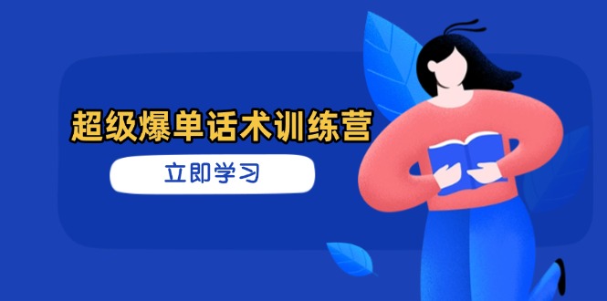 （14348期）超级爆单销售话术夏令营，把握高效率推销技巧，真正实现订单信息暴发-观竹阁