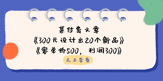 图片[1]-（14209期）某付费文章：《300元设计出20个新品》 《客单价500，利润300》-观竹阁