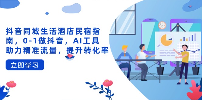 图片[1]-（14368期）抖音同城日常生活酒店民宿手册，0-1做抖音，AI专用工具助推精准流量人群，提高转化率-观竹阁