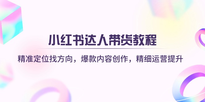 （14142期）小红书达人卖货实例教程：精确定位找方向，爆品内容生产，细致运营提升-观竹阁