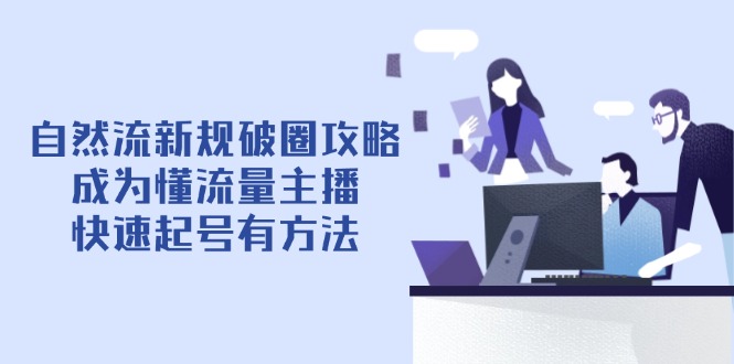 图片[1]-（14489期）自然流最新政策出圈攻略大全【4月6升级】：变成懂总流量网络主播，迅速养号有技巧-观竹阁