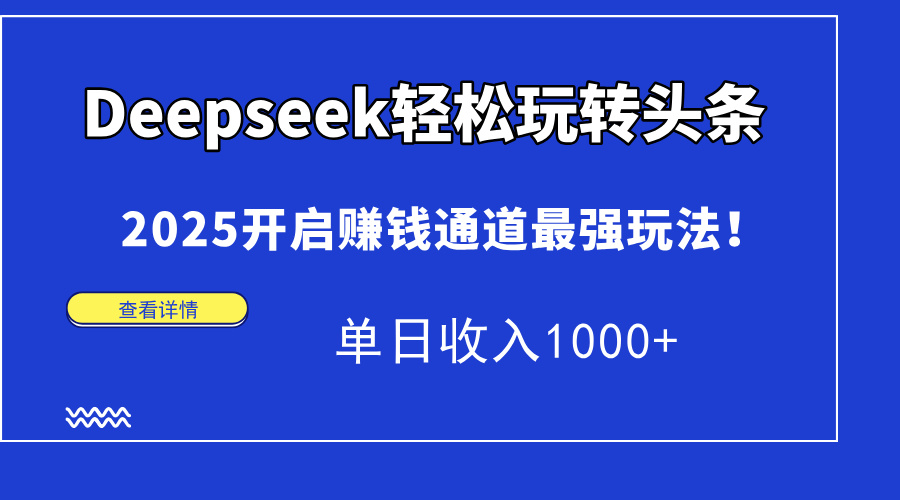 图片[1]-（14453期）Deepseek快速上手今日头条，2025打开挣钱安全通道最牛游戏玩法！单日收益1000-观竹阁
