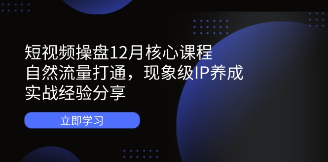 （14447期）小视频股票操盘12月主干课程：自然搜索流量连通，卓越IP培养，实践经验共享-观竹阁
