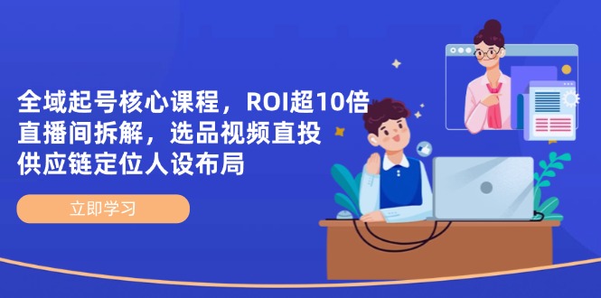 （14445期）示范区养号主干课程，ROI超10倍直播房间拆卸，选款直投，供应链管理精准定位人物关系合理布局-观竹阁