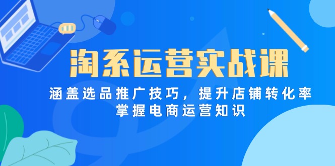 图片[1]-（14427期）淘系运营实战课，涵盖选品推广技巧，提升店铺转化率，掌握电商运营知识-忙忙软件库