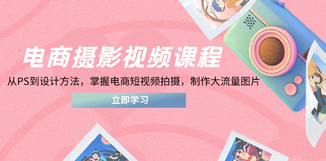 图片[1]-（14429期）电商摄影视频课程，从PS到设计方法，掌握电商短视频拍摄，制作大流量图片-忙忙软件库