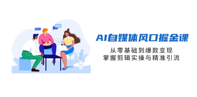 图片[1]-（14329期）AI自媒体平台出风口掘金队课，从零基础到爆品转现，把握视频剪辑实际操作与精准引流方法-观竹阁