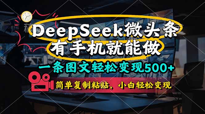 （14318期）一条图文并茂轻轻松松转现500 ，DeeSeep头条，有手机就能做，简易拷贝，…-观竹阁