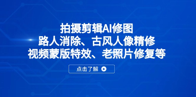 （14277期）拍摄剪辑AI修图：路人消除、古风人像精修、视频蒙版特效、老照片修复等-观竹阁