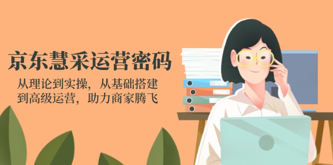 图片[1]-（14248期）京东慧采经营登陆密码：从技术到实际操作，从产品构建到高级运营，助力商家辉煌-忙忙软件库