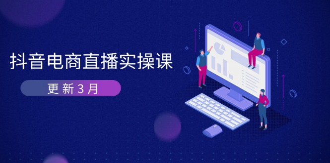 图片[1]-（14253期）抖音电商直播实操课-升级3月 深入剖析优化算法体制 快速升级直播间GMV与卖货转现-忙忙软件库