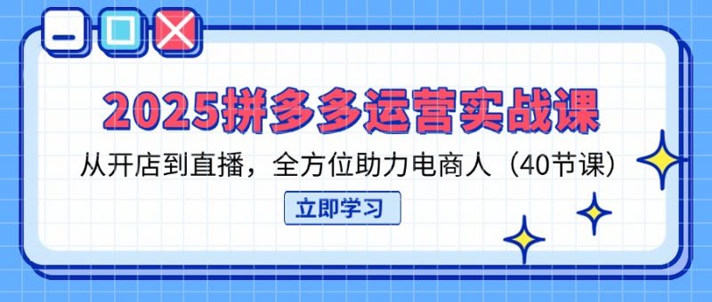 （14259期）2025拼多多运营实战演练课，从开网店到直播间，多方位助推电商人（40堂课）-忙忙软件库