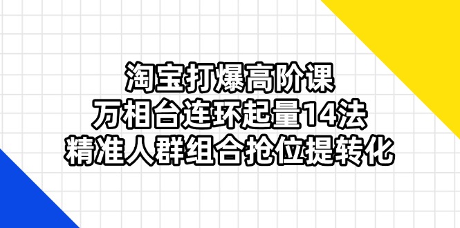 （14298期）淘宝网打穿高级课：万相台连坏增粉14法，精准客户组成抢位提转换-忙忙软件库