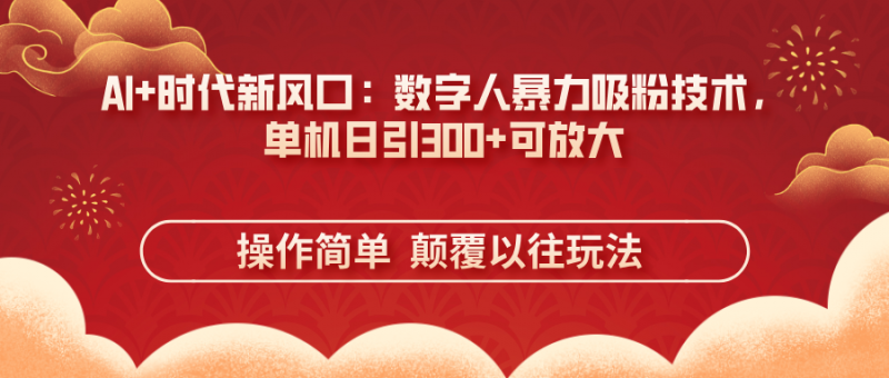 （14304期）AI 时代新风口：虚拟数字人暴力行为增粉技术性，单机版日引300 可变大 使用方便  颠…-忙忙软件库
