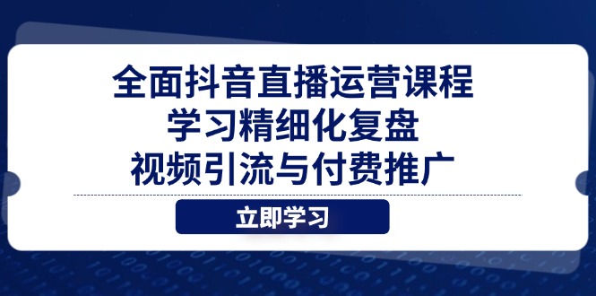 （14558期）全方位抖音直播间营销课程，学习培训精细化管理复盘总结、视频引流与付费流量-观竹阁