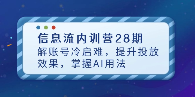 图片[1]-（14535期）信息流广告内部培训营28期，解账户冷启难，提高投放效果，把握AI使用方法-观竹阁