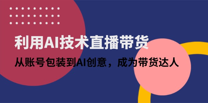 （14534期）借助AI技术性直播卖货：从账户外包装到AI艺术创意，变成带货达人-观竹阁