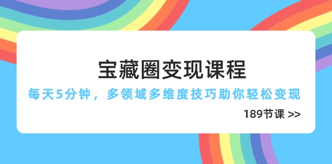（14548期）宝藏圈变现课程，每天5分钟，多领域多维度技巧助你轻松变现（189节）-忙忙软件库