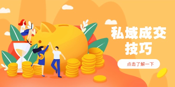 （14601期）私域成交技巧，帮你从入门到精通，破解四大痛点，快速变现，轻松收钱-忙忙软件库