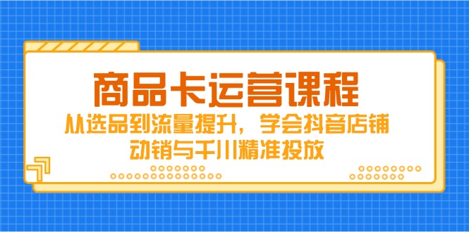 （14612期）产品卡营销课程，从选款到流量提升，懂得抖音店铺促销与巨量千川精准推送-忙忙软件库