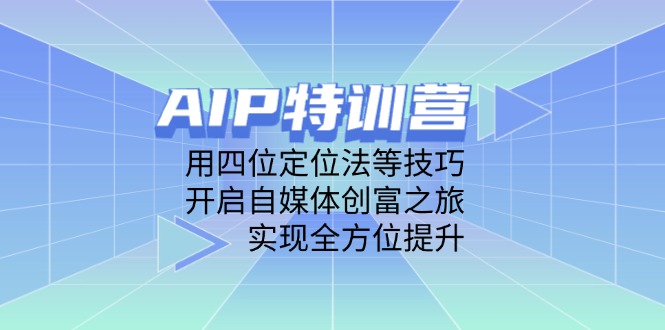 （14530期）AIP夏令营，用四位定位方法等技巧，打开自媒体平台财富之行，完成全面提升-观竹阁
