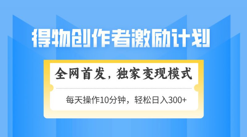 （14697期）得物APP创作者激励，变现方式，快速上手，日入300 可引流矩阵，可变大-观竹阁