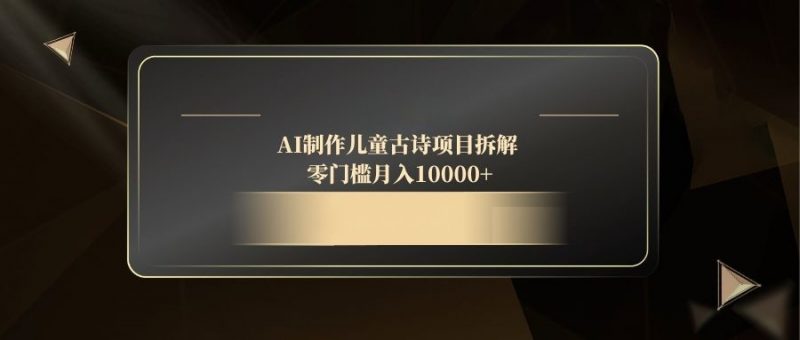 （14677期）AI制做儿童古诗新项目拆卸，零门槛月收入10000-观竹阁