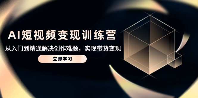 （14685期）AI短视频变现夏令营，实用教程处理写作难点，达到卖货转现-观竹阁